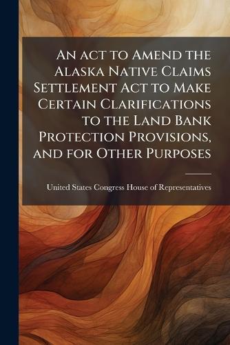 An act to Amend the Alaska Native Claims Settlement Act to Make Certain Clarifications to the Land Bank Protection Provisions, and for Other Purposes