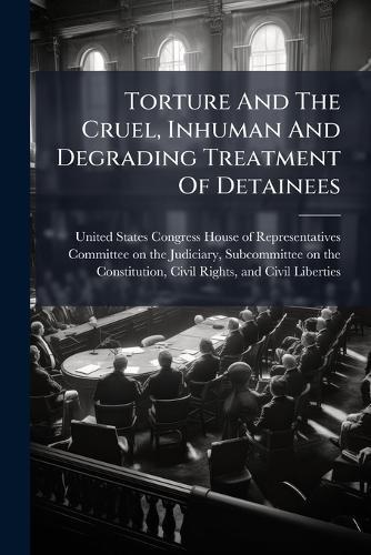 Torture And The Cruel, Inhuman And Degrading Treatment Of Detainees