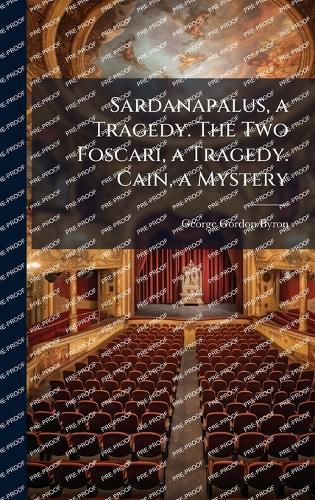 Sardanapalus, a Tragedy. The Two Foscari, a Tragedy. Cain, a Mystery