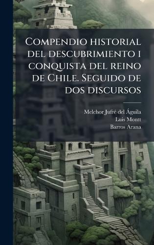 Compendio historial del descubrimiento i conquista del reino de Chile. Seguido de dos discursos