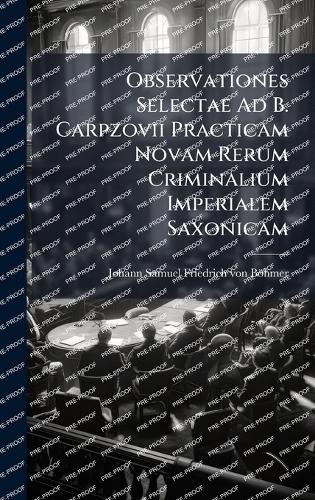 Observationes Selectae Ad B. Carpzovii Practicam Novam Rerum Criminalium Imperialem Saxonicam