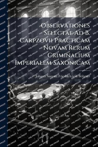 Observationes Selectae Ad B. Carpzovii Practicam Novam Rerum Criminalium Imperialem Saxonicam