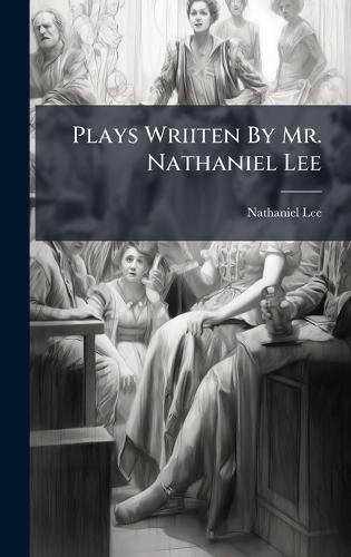 Plays Wriiten By Mr. Nathaniel Lee