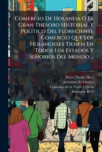 Comercio De Holanda O El Gran Thesoro Historial Y Politico Del Floreciente Comercio Que Los Holandeses Tienen En Todos Los Estados Y Señorios Del Mundo ...