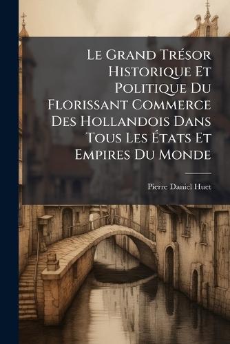 Le Grand TrÃ(c)sor Historique Et Politique Du Florissant Commerce Des Hollandois Dans Tous Les Ã&#137;tats Et Empires Du Monde