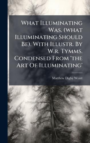 What Illuminating Was. (what Illuminating Should Be). With Illustr. By W.r. Tymms. Condensed From 'the Art Of Illuminating'