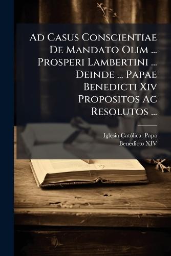 Ad Casus Conscientiae De Mandato Olim ... Prosperi Lambertini ... Deinde ... Papae Benedicti Xiv Propositos Ac Resolutos ...