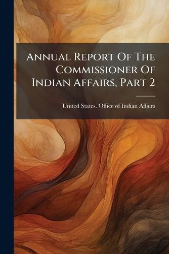 Annual Report Of The Commissioner Of Indian Affairs, Part 2
