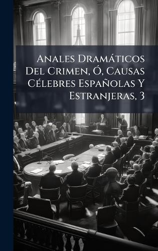 Anales Dramàticos Del Crimen, Ã"", Causas CÃ(c)lebres Españolas Y Estranjeras, 3