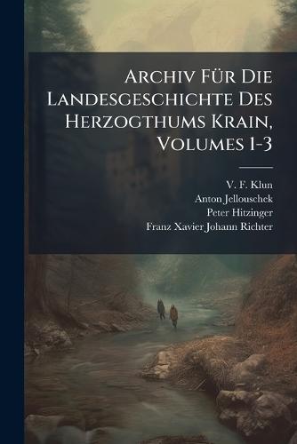 Archiv FÃ1/4r Die Landesgeschichte Des Herzogthums Krain, Volumes 1-3