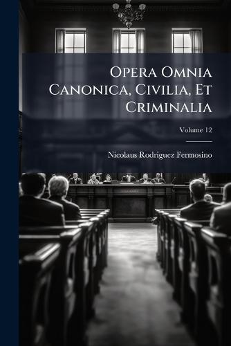 Opera Omnia Canonica, Civilia, Et Criminalia