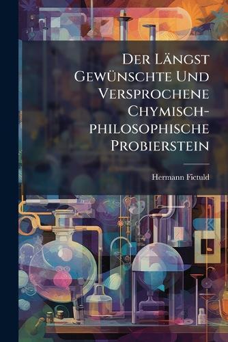 Der Längst GewÃ1/4nschte Und Versprochene Chymisch-philosophische Probierstein