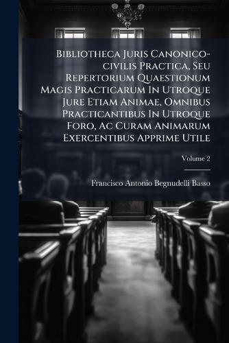 Bibliotheca Juris Canonico-civilis Practica, Seu Repertorium Quaestionum Magis Practicarum In Utroque Jure Etiam Animae, Omnibus Practicantibus In Utroque Foro, Ac Curam Animarum Exercentibus Apprime Utile