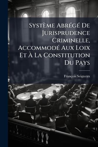Système AbrÃ(c)gÃ(c) De Jurisprudence Criminelle, AccommodÃ(c) Aux Loix Et Ã&#128; La Constitution Du Pays