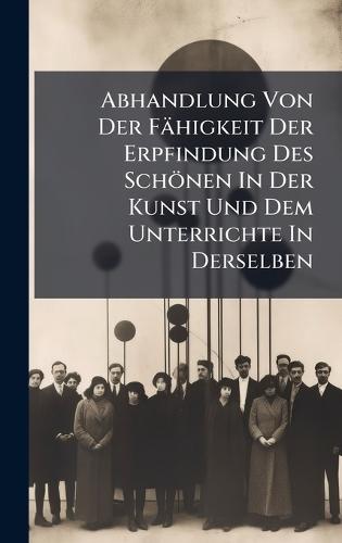 Abhandlung Von Der Fähigkeit Der Erpfindung Des Schönen In Der Kunst Und Dem Unterrichte In Derselben