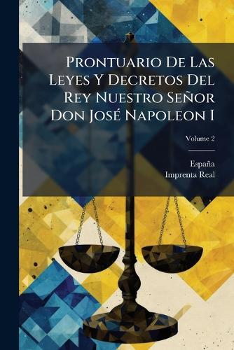 Prontuario De Las Leyes Y Decretos Del Rey Nuestro Señor Don JosÃ(c) Napoleon I