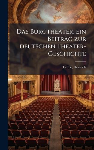 Das Burgtheater, ein Beitrag zur deutschen Theater-Geschichte