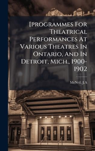 [programmes For Theatrical Performances At Various Theatres In Ontario, And In Detroit, Mich., 1900-1902