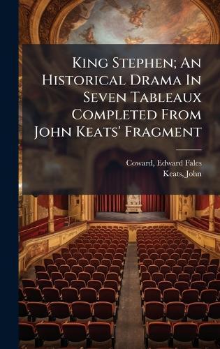 King Stephen; An Historical Drama In Seven Tableaux Completed From John Keats' Fragment