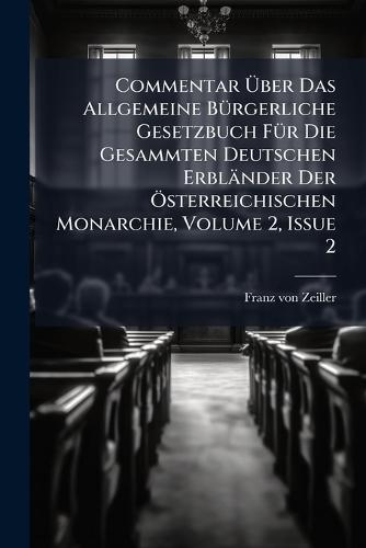 Commentar Ã&#156;ber Das Allgemeine BÃ1/4rgerliche Gesetzbuch FÃ1/4r Die Gesammten Deutschen Erbländer Der Ã-sterreichischen Monarchie, Volume 2, Issue 2