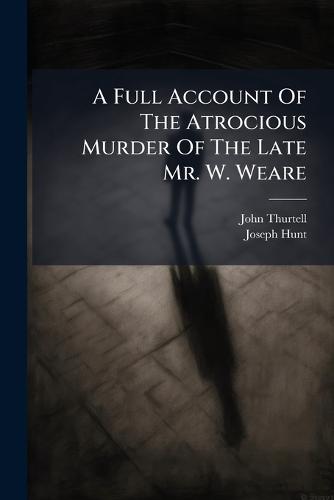 A Full Account Of The Atrocious Murder Of The Late Mr. W. Weare