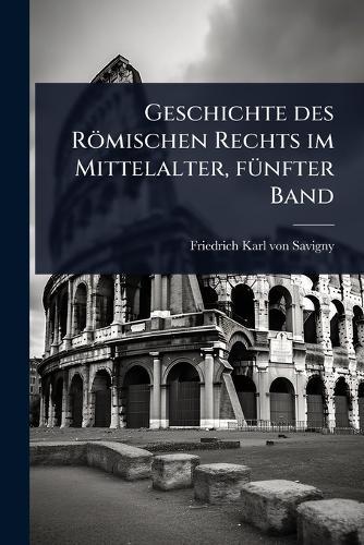 Geschichte des Römischen Rechts im Mittelalter, fÃ1/4nfter Band