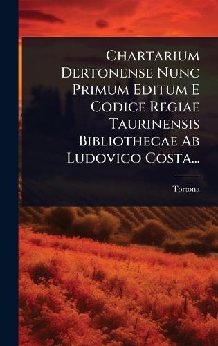 Chartarium Dertonense Nunc Primum Editum E Codice Regiae Taurinensis Bibliothecae Ab Ludovico Costa...