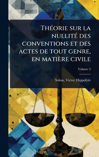 ThÃ(c)orie sur la nullitÃ(c) des conventions et des actes de tout genre, en matière civile