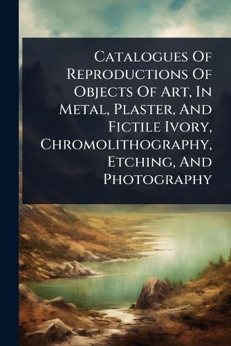 Catalogues Of Reproductions Of Objects Of Art, In Metal, Plaster, And Fictile Ivory, Chromolithography, Etching, And Photography