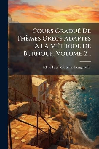 Cours GraduÃ(c) De Thèmes Grecs AdaptÃ(c)s Ã&#128; La MÃ(c)thode De Burnouf, Volume 2...