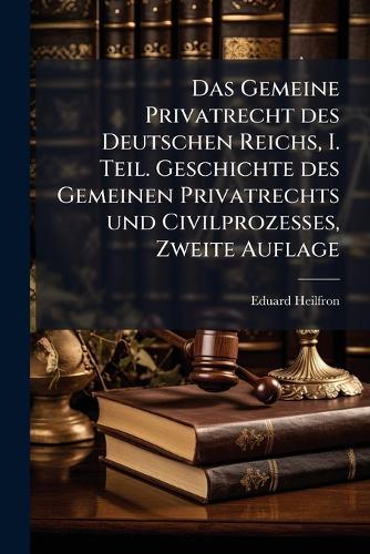 Das Gemeine Privatrecht des Deutschen Reichs, I. Teil. Geschichte des Gemeinen Privatrechts und Civilprozesses, Zweite Auflage
