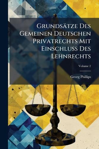 Grundsätze Des Gemeinen Deutschen Privatrechts Mit EinschluÃ&#159; Des Lehnrechts