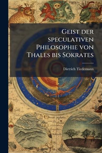Geist der speculativen Philosophie von Thales bis Sokrates