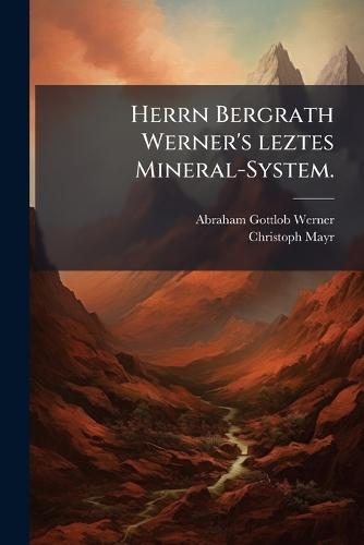 Herrn Bergrath Werner's leztes Mineral-System.
