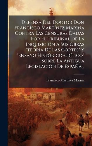 Defensa Del Doctor Don Francisco MartÃ-nez Marina Contra Las Censuras Dadas Por El Tribunal De La InquisiciÃ3n A Sus Obras ""teorÃ-a De Las Cortes"" Y ""ensayo HistÃ3rico-crÃ-tico"" Sobre La Antigua LegislaciÃ3n De España...