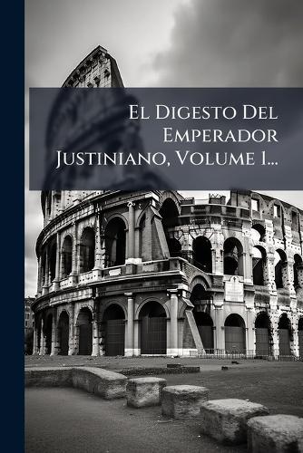 El Digesto Del Emperador Justiniano, Volume 1...