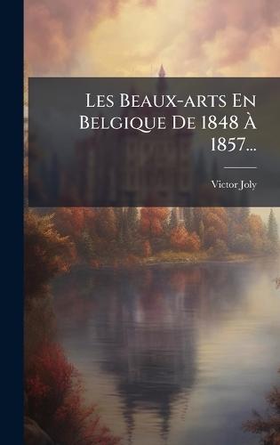Les Beaux-arts En Belgique De 1848 Ã&#128; 1857...