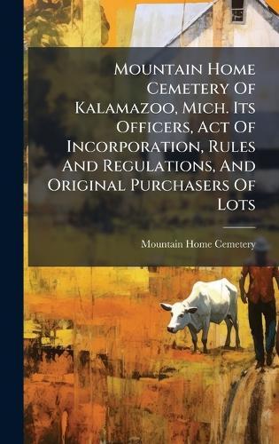Mountain Home Cemetery Of Kalamazoo, Mich. Its Officers, Act Of Incorporation, Rules And Regulations, And Original Purchasers Of Lots