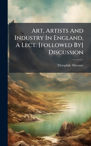 Art, Artists And Industry In England, A Lect. [followed By] Discussion