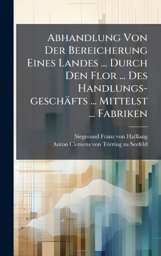 Abhandlung Von Der Bereicherung Eines Landes ... Durch Den Flor ... Des Handlungs-geschäfts ... Mittelst ... Fabriken