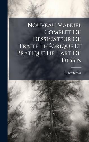 Nouveau Manuel Complet Du Dessinateur Ou TraitÃ(c) ThÃ(c)orique Et Pratique De L'art Du Dessin