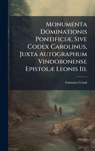 Monumenta Dominationis PontificiÃ], Sive Codex Carolinus, Juxta Autographum Vindobonense EpistolÃ] Leonis Iii.