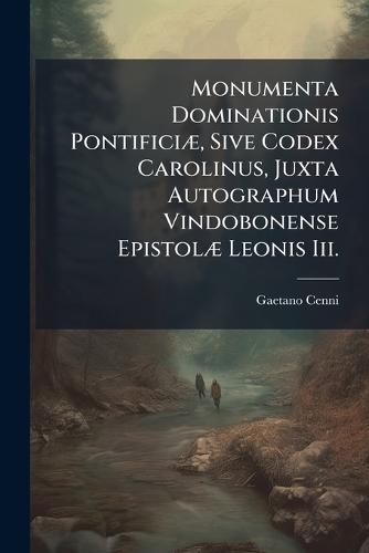 Monumenta Dominationis PontificiÃ], Sive Codex Carolinus, Juxta Autographum Vindobonense EpistolÃ] Leonis Iii.