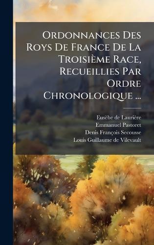 Ordonnances Des Roys De France De La Troisième Race, Recueillies Par Ordre Chronologique ...