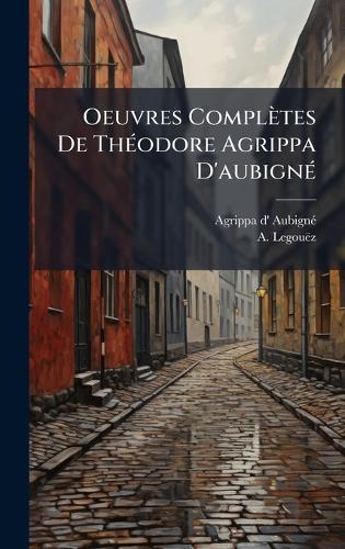 Oeuvres Complètes De ThÃ(c)odore Agrippa D'aubignÃ(c)