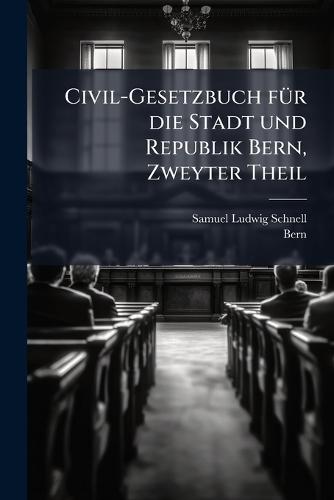 Civil-Gesetzbuch fÃ1/4r die Stadt und Republik Bern, Zweyter Theil