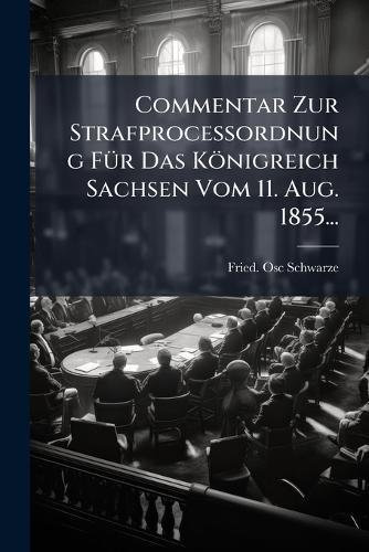 Commentar Zur StrafproceÃ&#159;ordnung FÃ1/4r Das Königreich Sachsen Vom 11. Aug. 1855...