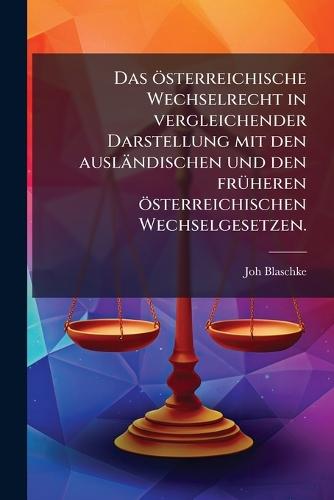 Das österreichische Wechselrecht in vergleichender Darstellung mit den ausländischen und den frÃ1/4heren österreichischen Wechselgesetzen.