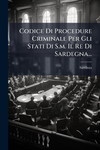 Codice Di Procedure Criminale Per Gli Stati Di S.m. Il Re Di Sardegna...