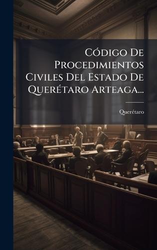 CÃ3digo De Procedimientos Civiles Del Estado De QuerÃ(c)taro Arteaga...